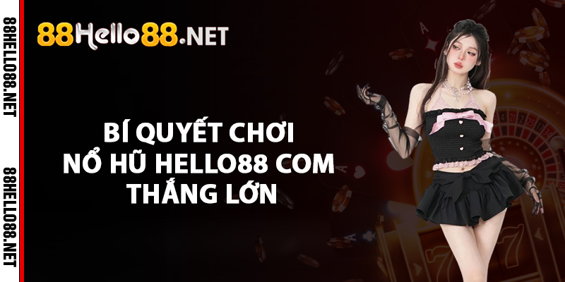 Nổ Hũ Hello88 com - Nền Tảng Quay Hũ Tặng Tiền Thật 4 Bí quyết chơi nổ hũ Hello88 com thắng lớn